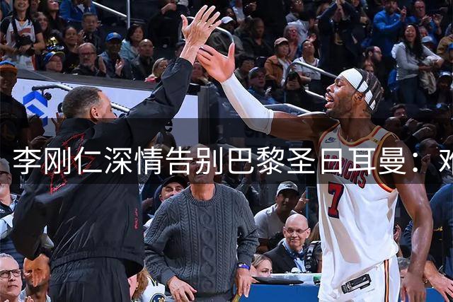李刚仁深情告别巴黎圣日耳曼：难忘欧冠双冠王荣耀时刻