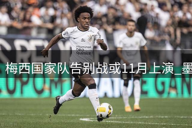 梅西国家队告别战或11月上演 墨西哥传奇门将奥乔亚挂靴 切尔西创纪录签下罗杰斯