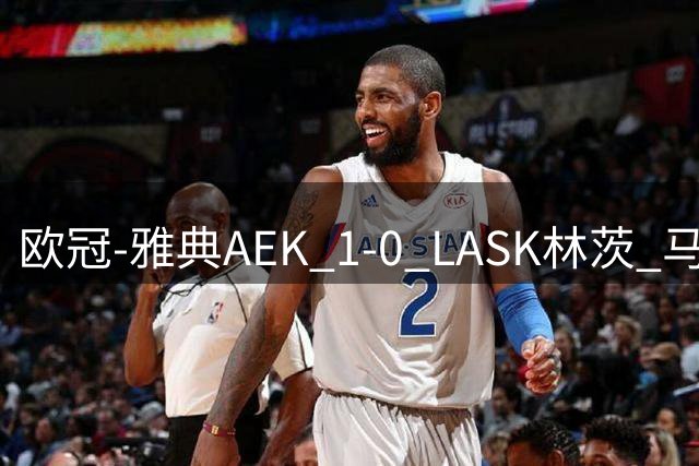 欧冠-雅典AEK 1-0 LASK林茨 马林任意球制胜约维奇进球被吹