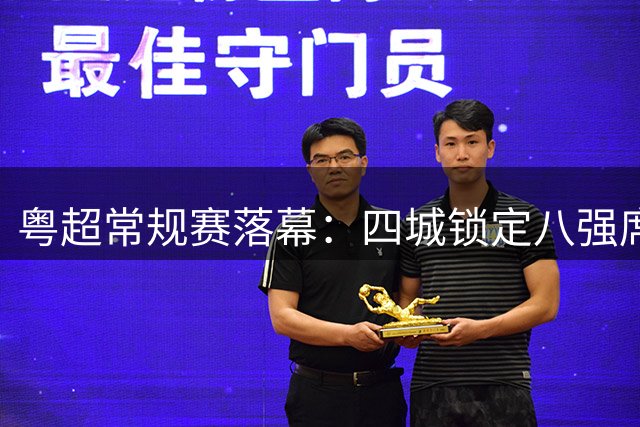 粤超常规赛落幕：四城锁定八强席位 附加赛对阵出炉