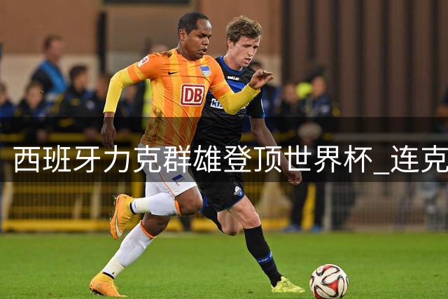西班牙力克群雄登顶世界杯 连克葡法阿三大夺冠热门