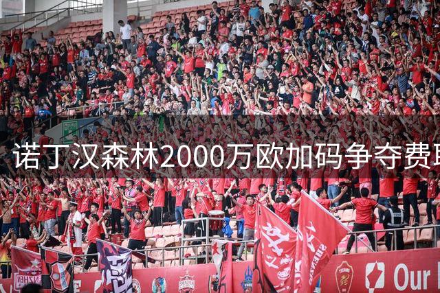 诺丁汉森林2000万欧加码争夺费耶诺德后防大将