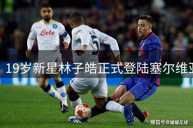 19岁新星林子皓正式登陆塞尔维亚 沃日多瓦茨签下中国潜力小将