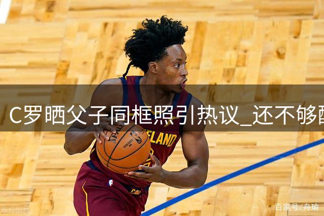 C罗晒父子同框照引热议 "还不够"配文暗藏玄机？