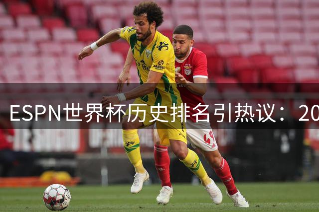 ESPN世界杯历史排名引热议：2002年韩日赛事争议判罚成焦点